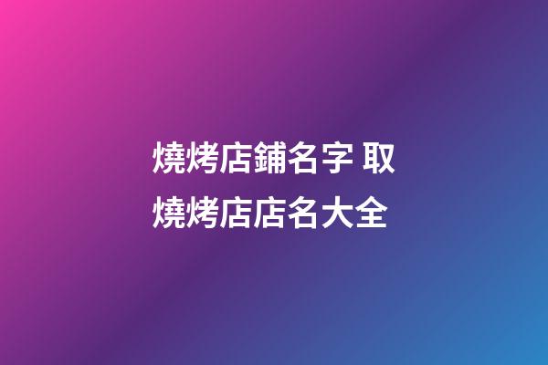 燒烤店鋪名字 取燒烤店店名大全-第1張-店鋪起名-玄機派